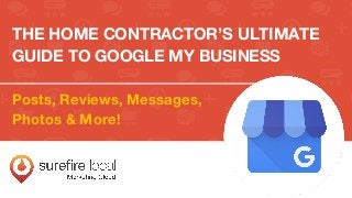 THE HOME CONTRACTOR’S ULTIMATE
GUIDE TO GOOGLE MY BUSINESS
Posts, Reviews, Messages,
Photos & More!
 