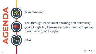 2
AGENDA
Meet the team
Talk through the value of claiming and optimizing
your Google My Business profile in terms of getti...