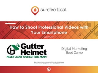 How to Shoot Professional Videos with
Your Smartphone
marketing@surefirelocal.com
03/08/17
Digital Marketing
Boot Camp
 