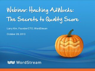 Webinar: Hacking AdWords:
The Secrets to Quality Score
Larry Kim, Founder/CTO, WordStream
October 28, 2013

CONFIDENTIAL – DO NOT DISTRIBUTE

1

 