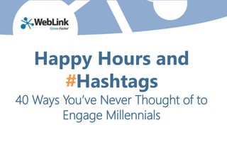 Happy Hours and
#Hashtags
40 Ways You’ve Never Thought of to
Engage Millennials
 