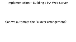 Can we automate the Failover arrangement?
Implementation – Building a HA Web Server
 