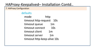 HAProxy-Keepalived– Installation Contd..
7. HAProxy Configuration
defaults
mode http
timeout http-request 10s
timeout queue 1m
timeout connect 10s
timeout client 1m
timeout server 1m
timeout http-keep-alive 10s
 