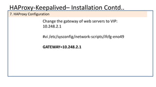 HAProxy-Keepalived– Installation Contd..
7. HAProxy Configuration
Change the gateway of web servers to VIP:
10.248.2.1
#vi /etc/sysconfig/network-scripts/ifcfg-eno49
GATEWAY=10.248.2.1
 