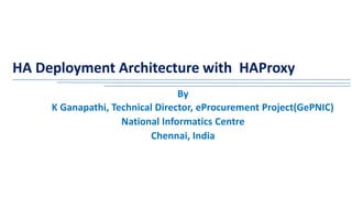 HA Deployment Architecture with HAProxy
By
K Ganapathi, Technical Director, eProcurement Project(GePNIC)
National Informatics Centre
Chennai, India
 