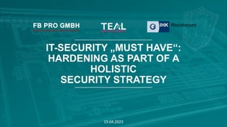 IT-SECURITY „MUST HAVE“:
HARDENING AS PART OF A
HOLISTIC
SECURITY STRATEGY
19.04.2023
 