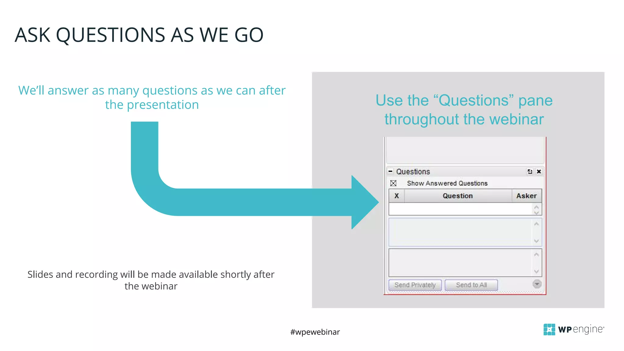 #wpewebinar
CROP IMAGE
TO GRAY BOX
We’ll answer as many questions as we can after
the presentation
ASK QUESTIONS AS WE GO
Slides and recording will be made available shortly after
the webinar
Use the “Questions” pane
throughout the webinar
 
