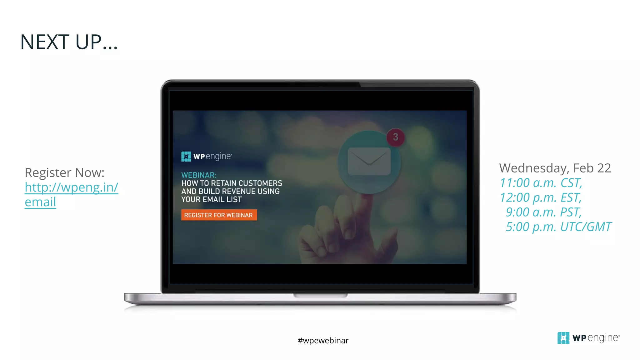 #wpewebinar
CROP IMAGE
TO GRAY BOX
NEXT UP...
Register Now:
http://wpeng.in/
email
Wednesday, Feb 22
11:00 a.m. CST,
12:00 p.m. EST,
9:00 a.m. PST,
5:00 p.m. UTC/GMT
 