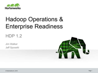 Hadoop Operations &
Enterprise Readiness
HDP 1.2
Jim Walker
Jeff Sposetti




© Hortonworks Inc. 2013   Page 1
 