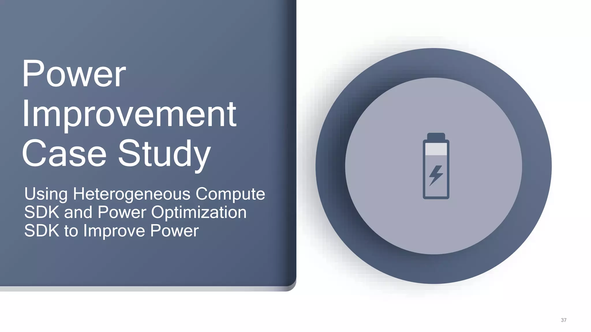 37
Power
Improvement
Case Study
Using Heterogeneous Compute
SDK and Power Optimization
SDK to Improve Power
 