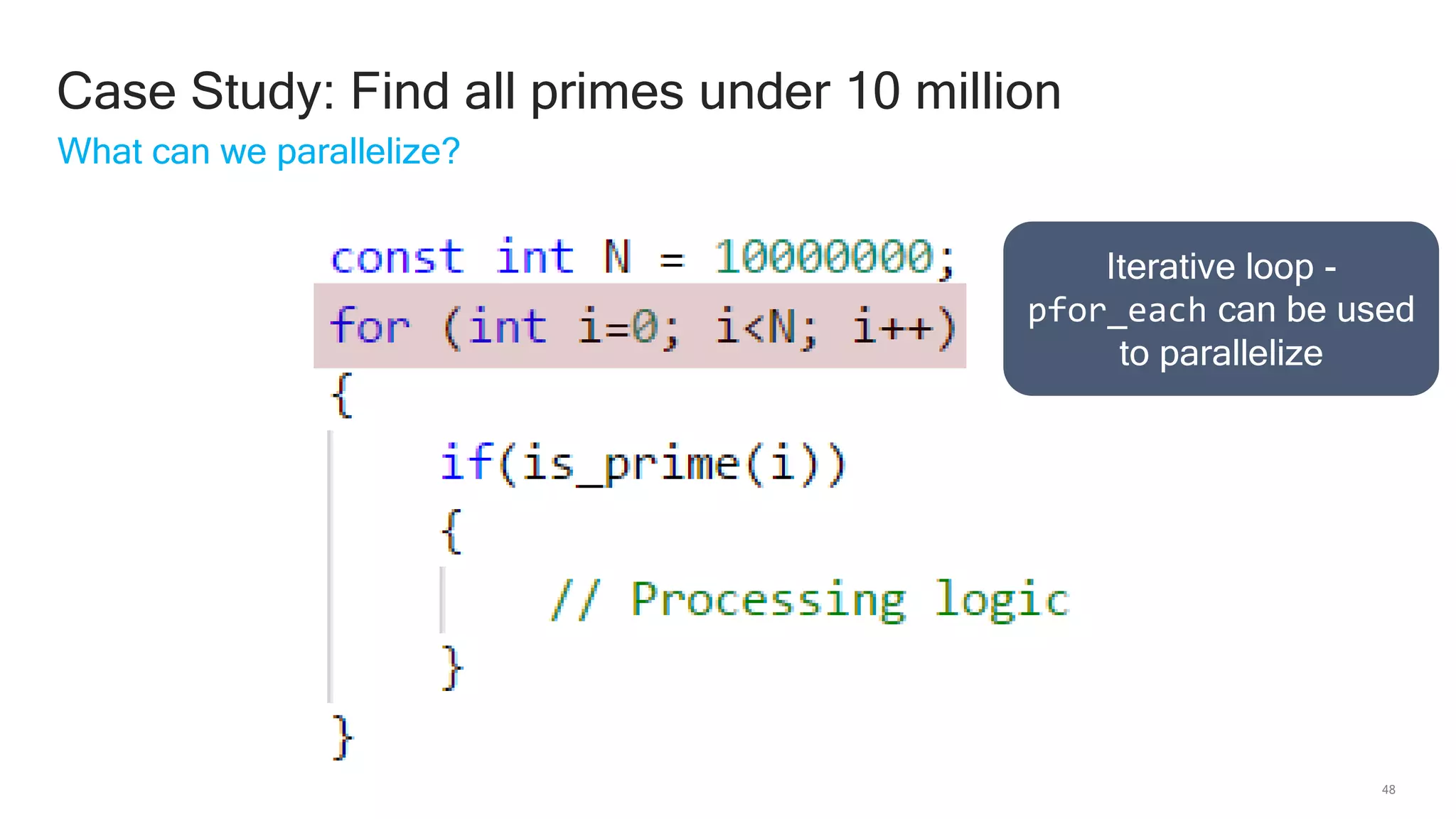 48
Case Study: Find all primes under 10 million
What can we parallelize?
Iterative loop -
pfor_each can be used
to parallelize
 