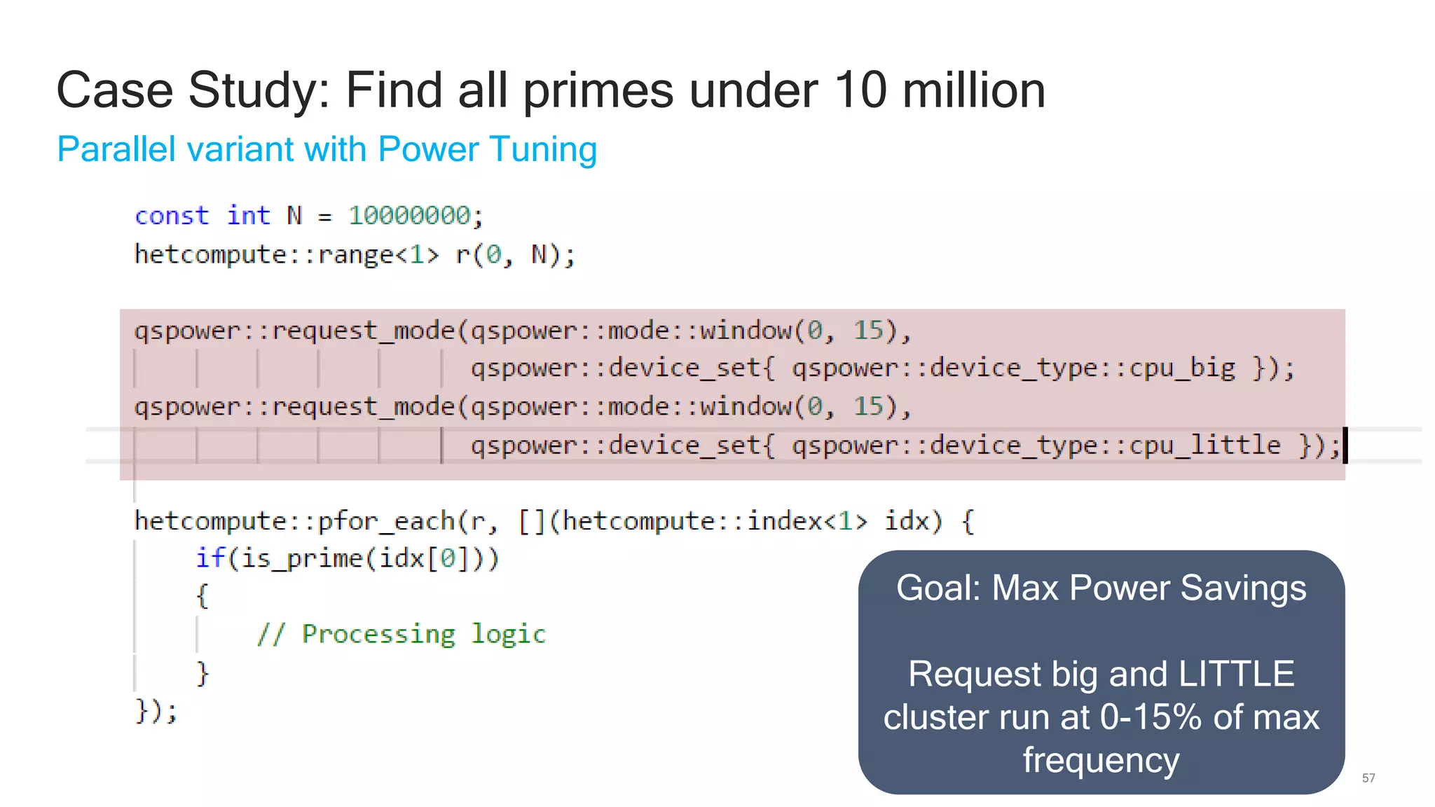 57
Case Study: Find all primes under 10 million
Parallel variant with Power Tuning
Goal: Max Power Savings
Request big and LITTLE
cluster run at 0-15% of max
frequency
 