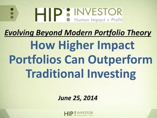 Evolving Beyond Modern Portfolio Theory
How Higher Impact
Portfolios Can Outperform
Traditional Investing
June 25, 2014
 