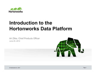 Introduction to the
Hortonworks Data Platform
Ari Zilka, Chief Products Officer
June 20, 2012




© Hortonworks Inc. 2012             Page 1
 