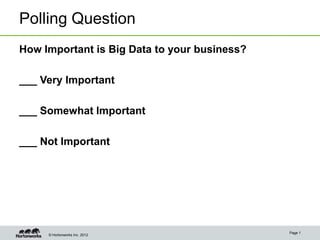 Polling Question
How Important is Big Data to your business?

___ Very Important

___ Somewhat Important

___ Not Important




                                              Page 1
     © Hortonworks Inc. 2012
 