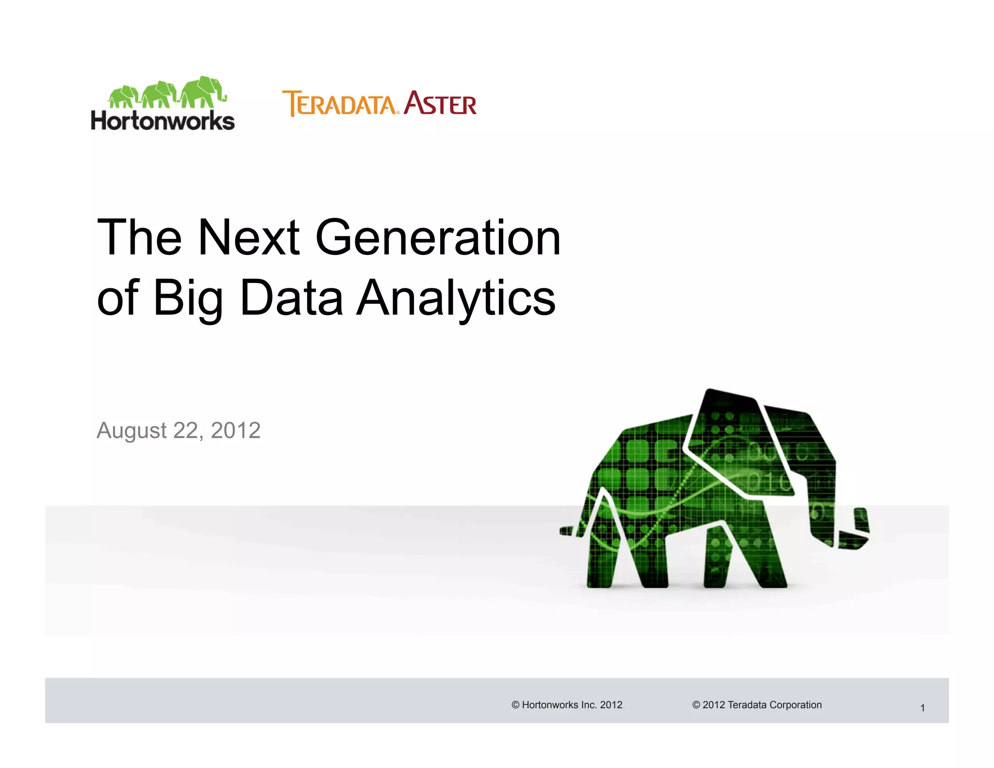 The Next Generation
of Big Data Analytics

August 22, 2012




                  © Hortonworks Inc. 2012   © 2012 Teradata Corporation   1
 