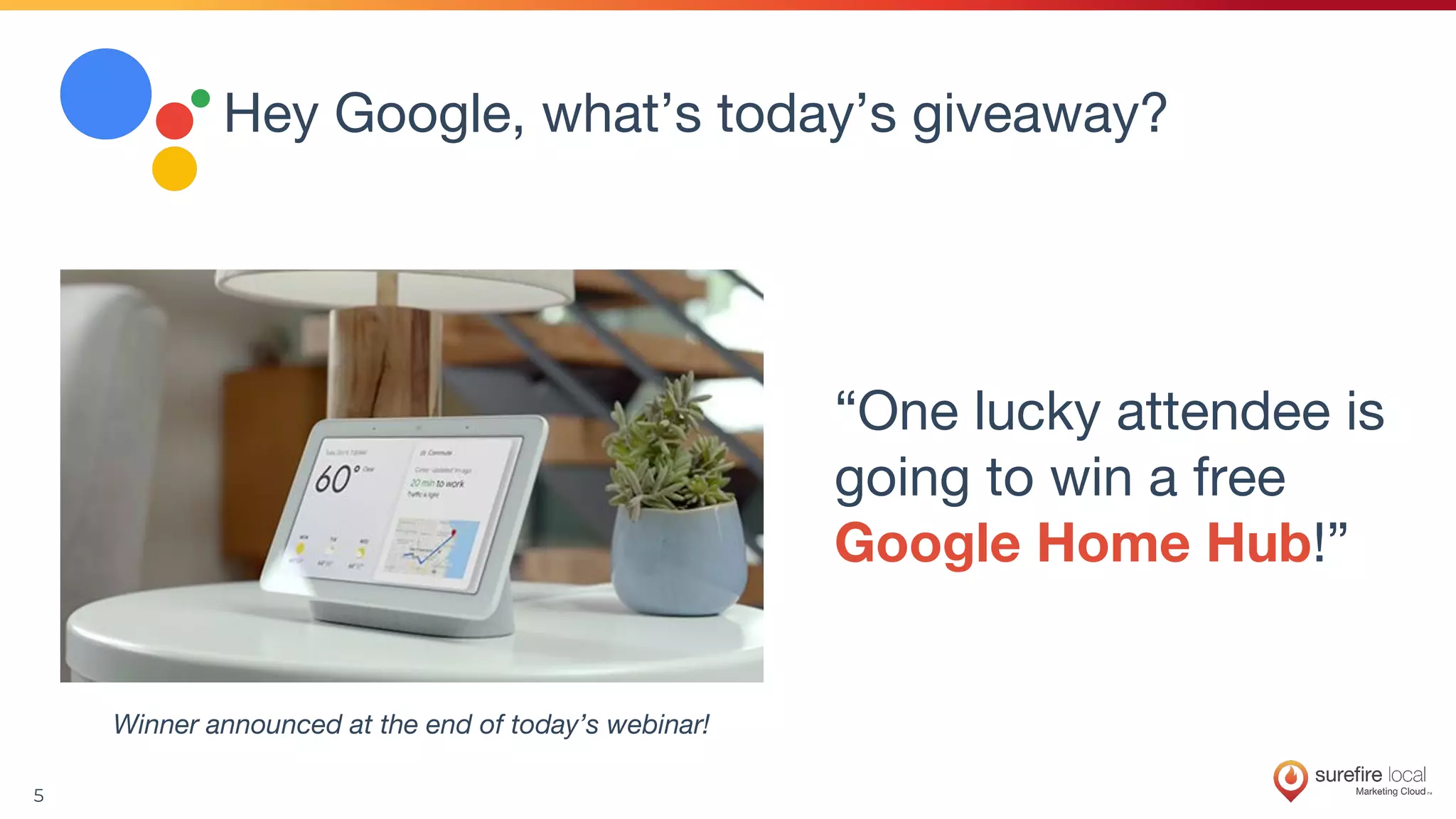 5
“One lucky attendee is
going to win a free
Google Home Hub!”
Winner announced at the end of today’s webinar!
Hey Google, what’s today’s giveaway?
 
