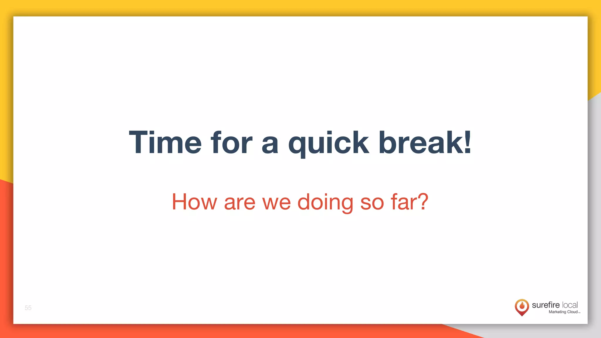 55
55
55
Time for a quick break!
How are we doing so far?
 