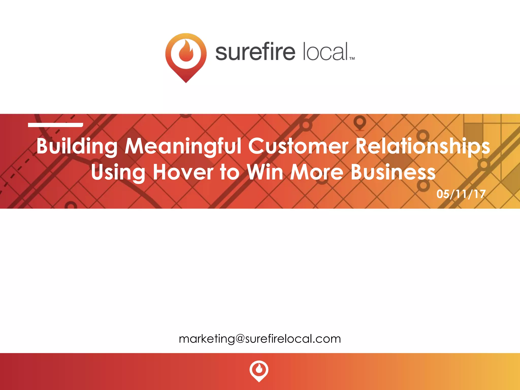 Building Meaningful Customer Relationships
Using Hover to Win More Business
marketing@surefirelocal.com
05/11/17
 