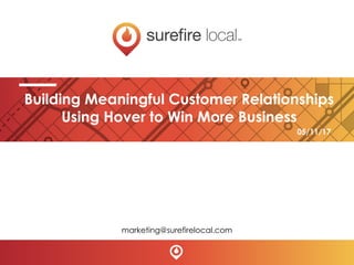 Building Meaningful Customer Relationships
Using Hover to Win More Business
marketing@surefirelocal.com
05/11/17
 