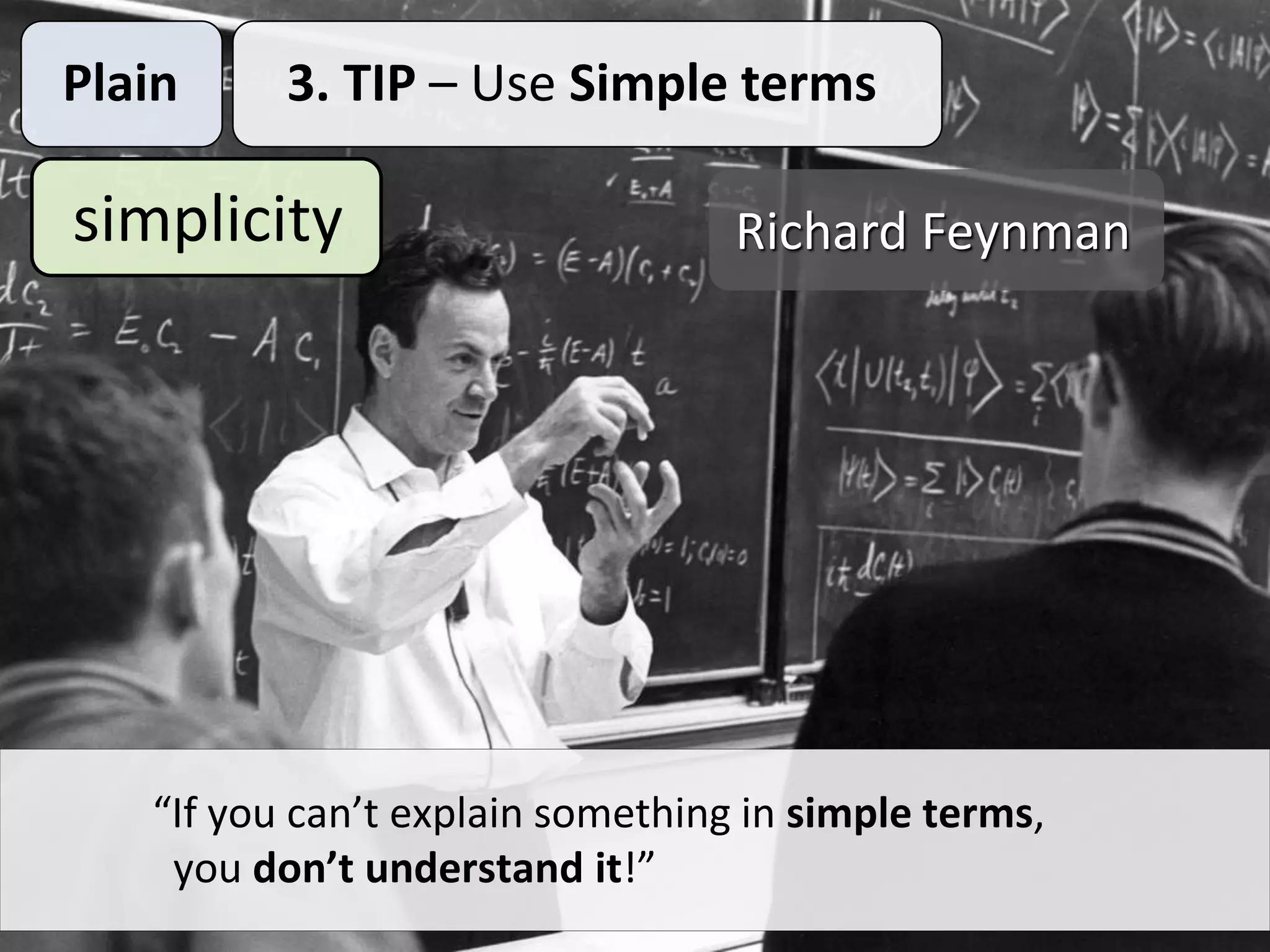 Plain 3. TIP – Use Simple terms
simplicity
“If you can’t explain something in simple terms,
you don’t understand it!”
Richard Feynman
 