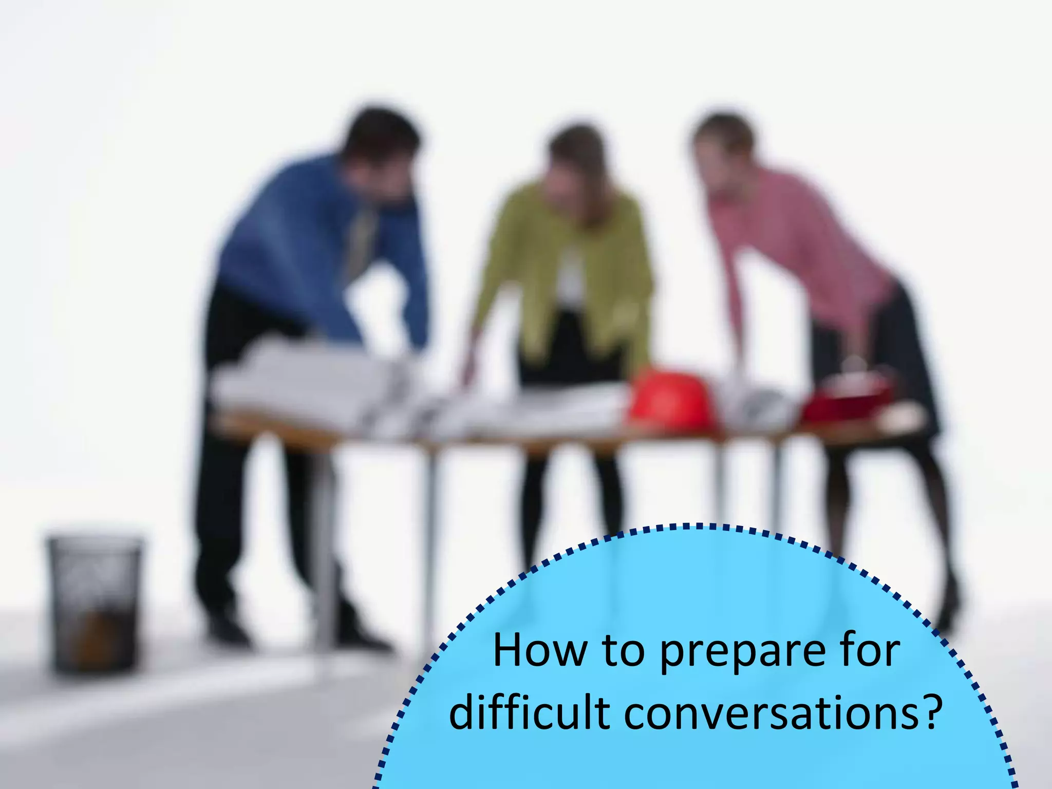 How to prepare for
difficult conversations?
 