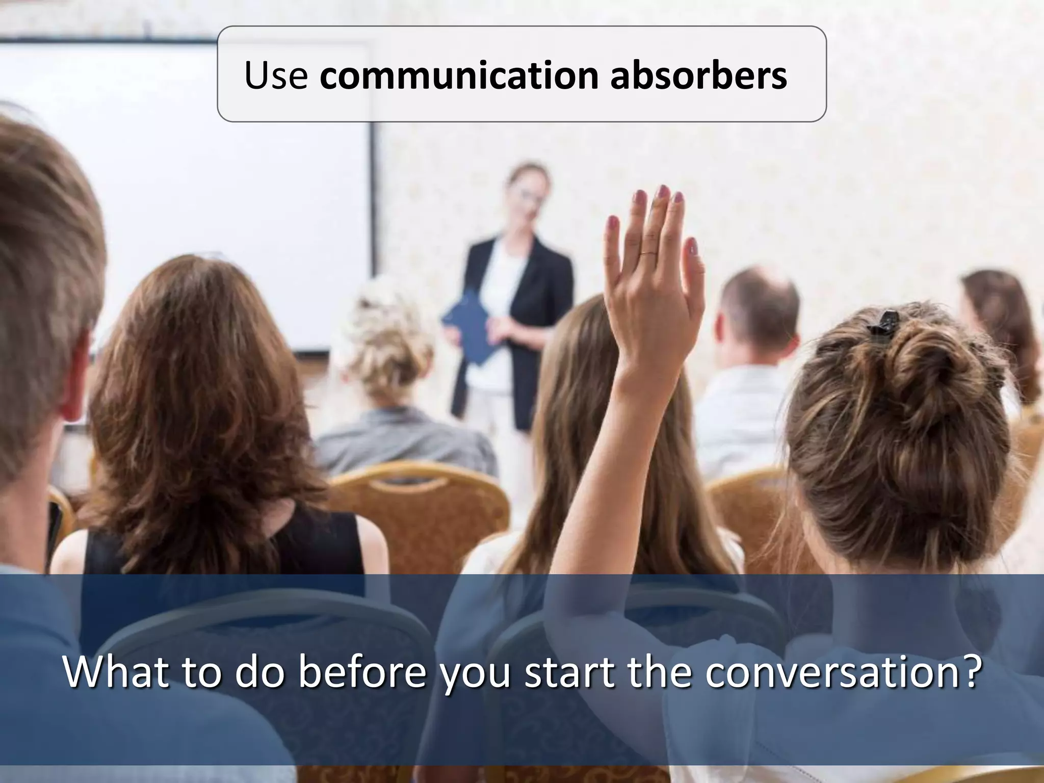 What to do before you start the conversation?
Use communication absorbers
 