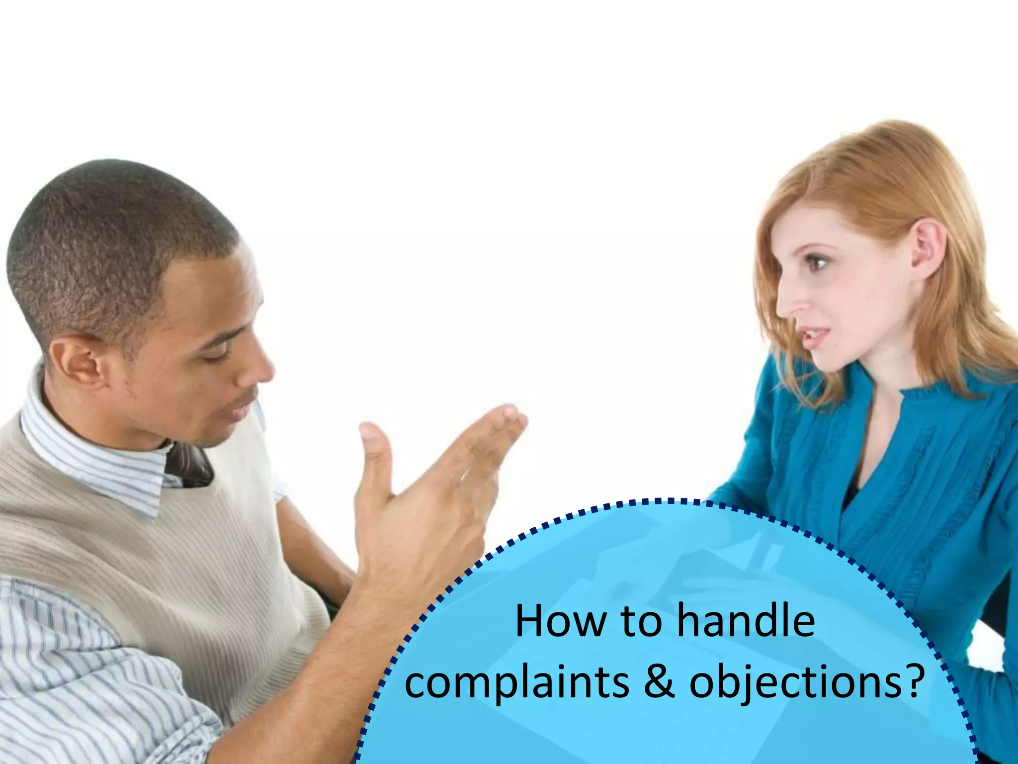 How to handle
complaints & objections?
 