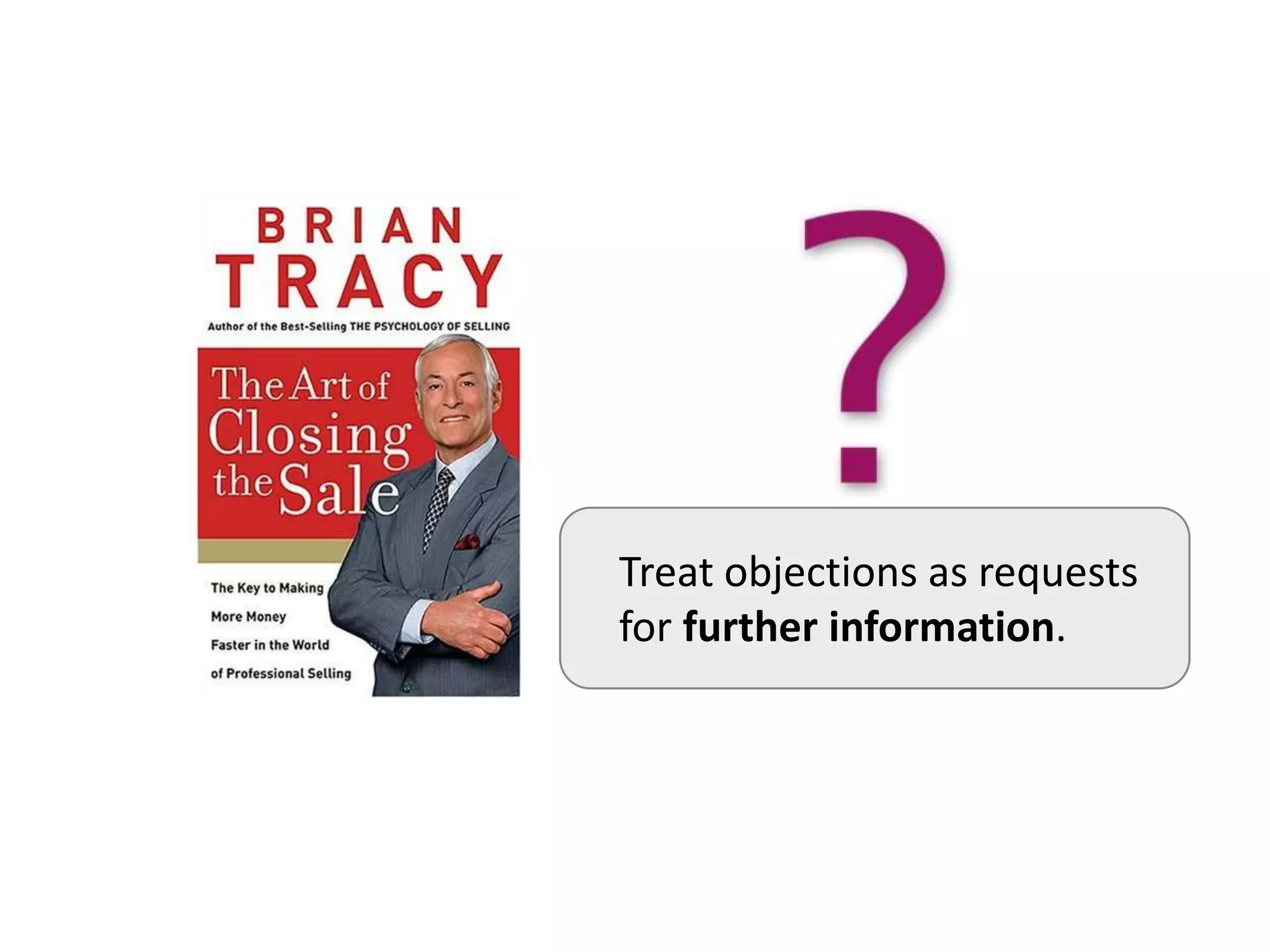 Treat objections as requests
for further information.
 