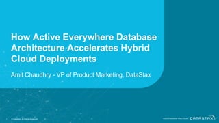 How Active Everywhere Database
Architecture Accelerates Hybrid
Cloud Deployments
1 © DataStax, All Rights Reserved.
Amit Chaudhry - VP of Product Marketing, DataStax
 