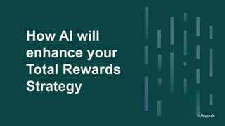 How AI will
enhance your
Total Rewards
Strategy
 