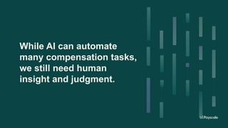 While AI can automate
many compensation tasks,
we still need human
insight and judgment.
 
