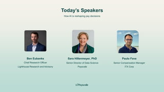Today’s Speakers
How AI is reshaping pay decisions
Chief Research Officer
Ben Eubanks
Lighthouse Research and Advisory Payscale ITX Corp
Senior Compensation Manager
Senior Director of Data Science
Sara Hillenmeyer, PhD Paulo Fava
 
