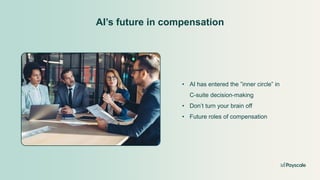 AI’s future in compensation
• AI has entered the ”inner circle” in
C-suite decision-making
• Don’t turn your brain off
• Future roles of compensation
 