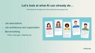 Let’s look at what AI can already do…
And where it's at right now is the worst it's ever going to be.
• Job descriptions
• Job architecture and organization
• Benchmarking
Filling in data gaps, mitigating bias
 