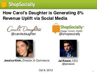 1
How Carol's Daughter is Generating 8%
Revenue Uplift via Social Media
Jessica Klein, Director, E-Commerce Jai Rawat, CEO
@jairawat
Oct 9, 2013
@shopsocially@carolsdaughter
 
