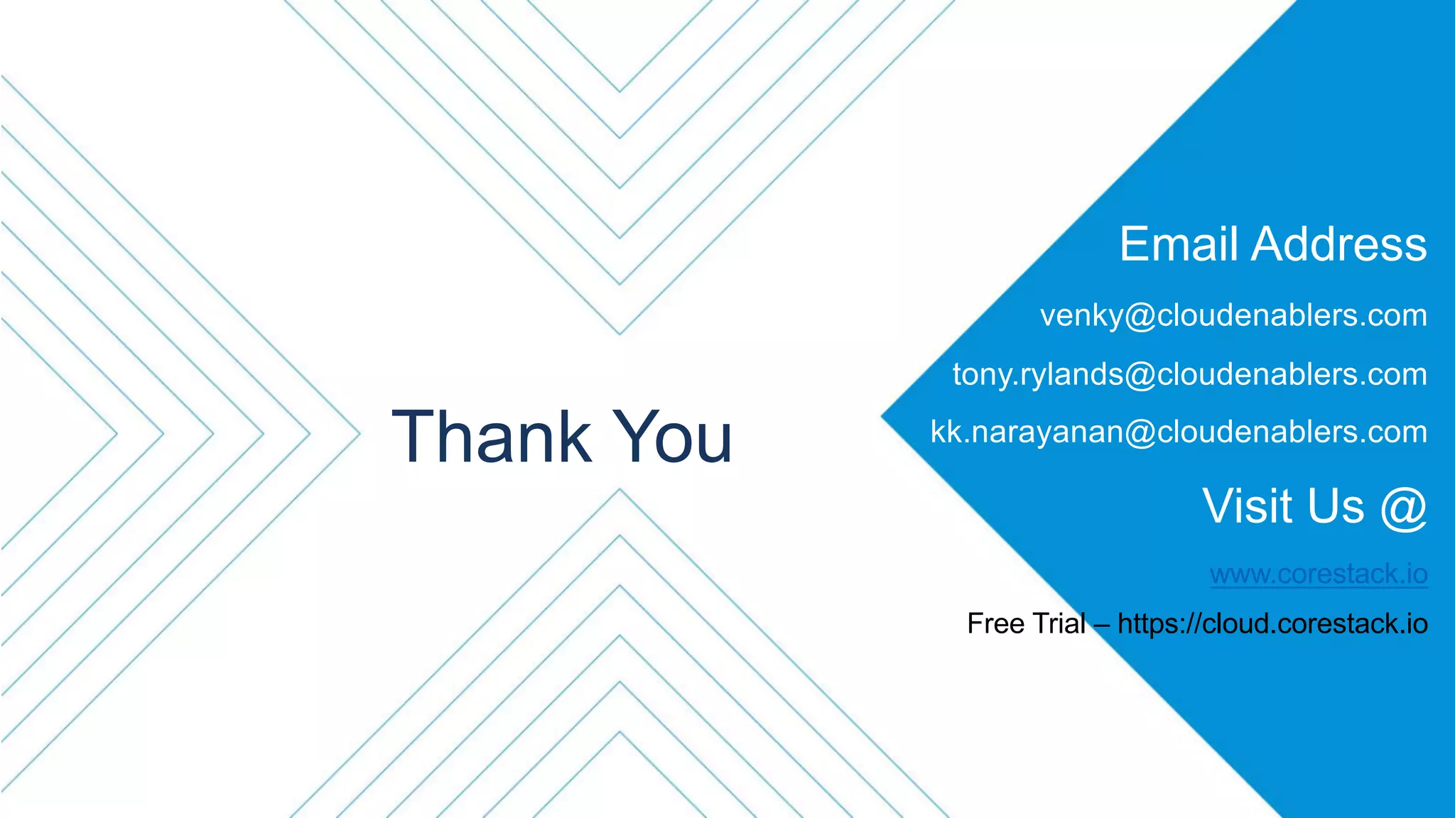 Thank You
Email Address
venky@cloudenablers.com
tony.rylands@cloudenablers.com
kk.narayanan@cloudenablers.com
Visit Us @
www.corestack.io
Free Trial – https://cloud.corestack.io
 