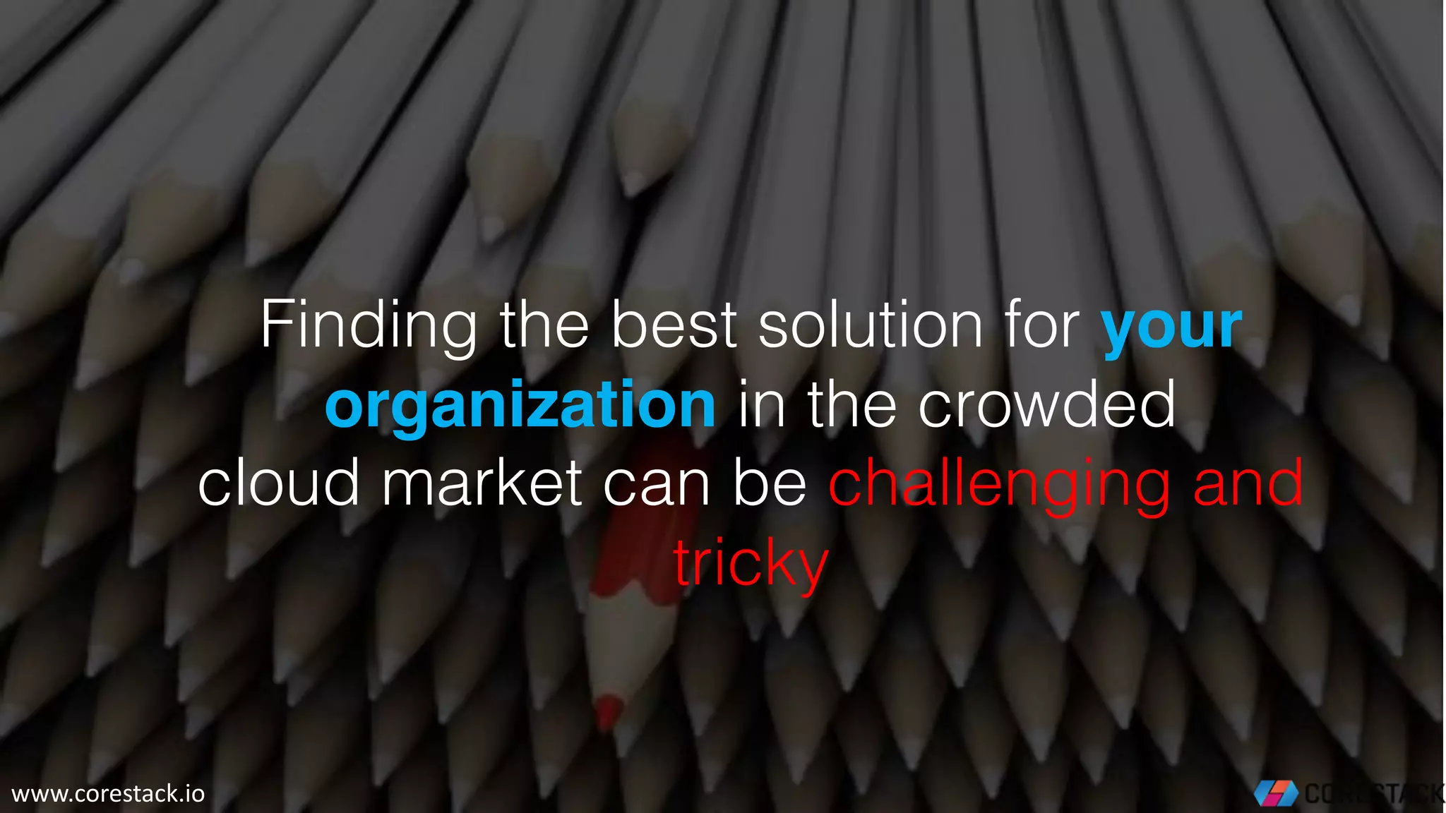 Finding the best solution for your
organization in the crowded
cloud market can be challenging and
tricky
www.corestack.io
 