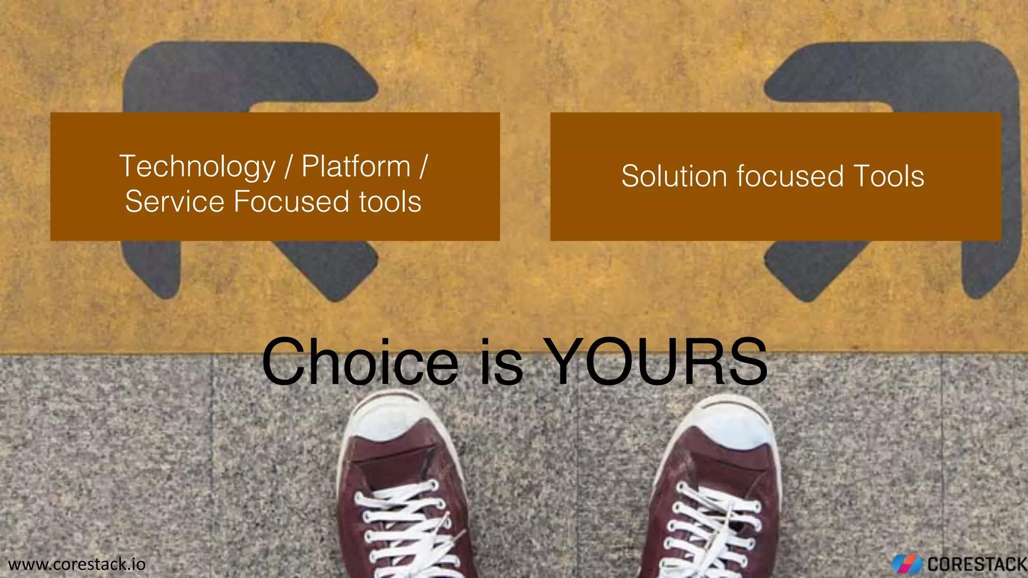 Technology / Platform /
Service Focused tools
Solution focused Tools
Choice is YOURS
www.corestack.io
 