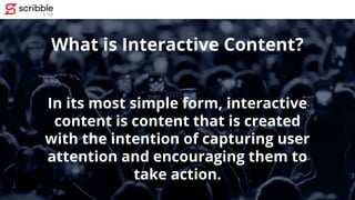 In its most simple form, interactive
content is content that is created
with the intention of capturing user
attention and...