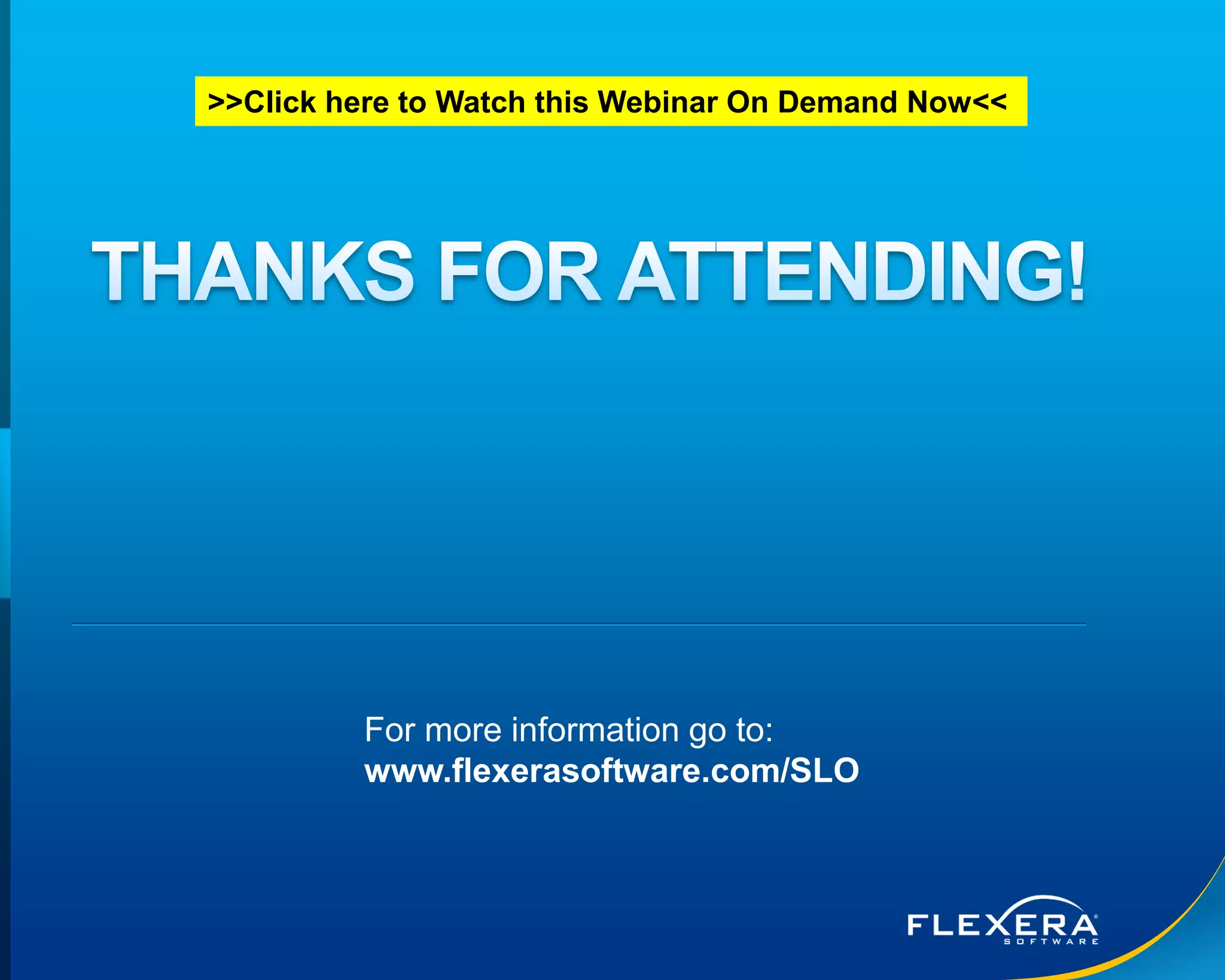 © 2016 Flexera Software LLC. All rights reserved. | Company Confidential34
For more information go to:
www.flexerasoftware.com/SLO
>>Click here to Watch this Webinar On Demand Now<<
 