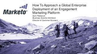 How To Approach a Global Enterprise
Deployment of an Engagement
Marketing Platform
Sam Pederson
Business Solution Architect,
Director of Customer Success
 