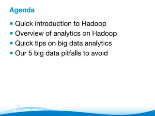 Agenda"
▪ Quick introduction to Hadoop
▪ Overview of analytics on Hadoop
▪ Quick tips on big data analytics
▪ Our 5 big data pitfalls to avoid
 