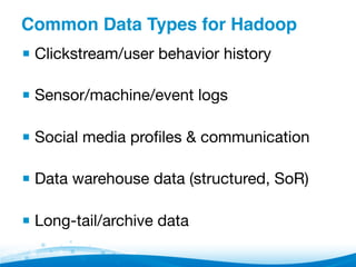 Common Data Types for Hadoop"
▪ Clickstream/user behavior history
▪ Sensor/machine/event logs
▪ Social media proﬁles & communication
▪ Data warehouse data (structured, SoR)
▪ Long-tail/archive data
 