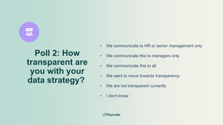 Poll 2: How
transparent are
you with your
data strategy?
• We communicate to HR or senior management only
• We communicate this to managers only
• We communicate this to all
• We want to move towards transparency
• We are not transparent currently
• I don't know
 