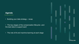Agenda
• Building your data strategy – recap
• The key stages of the compensation lifecycle—and
the best data to support each
• The role of AI and machine learning at each stage
 