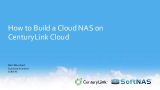 How to Build a Cloud NAS on
CenturyLink Cloud
Matt Blanchard
Solutions Architect
SoftNAS
 