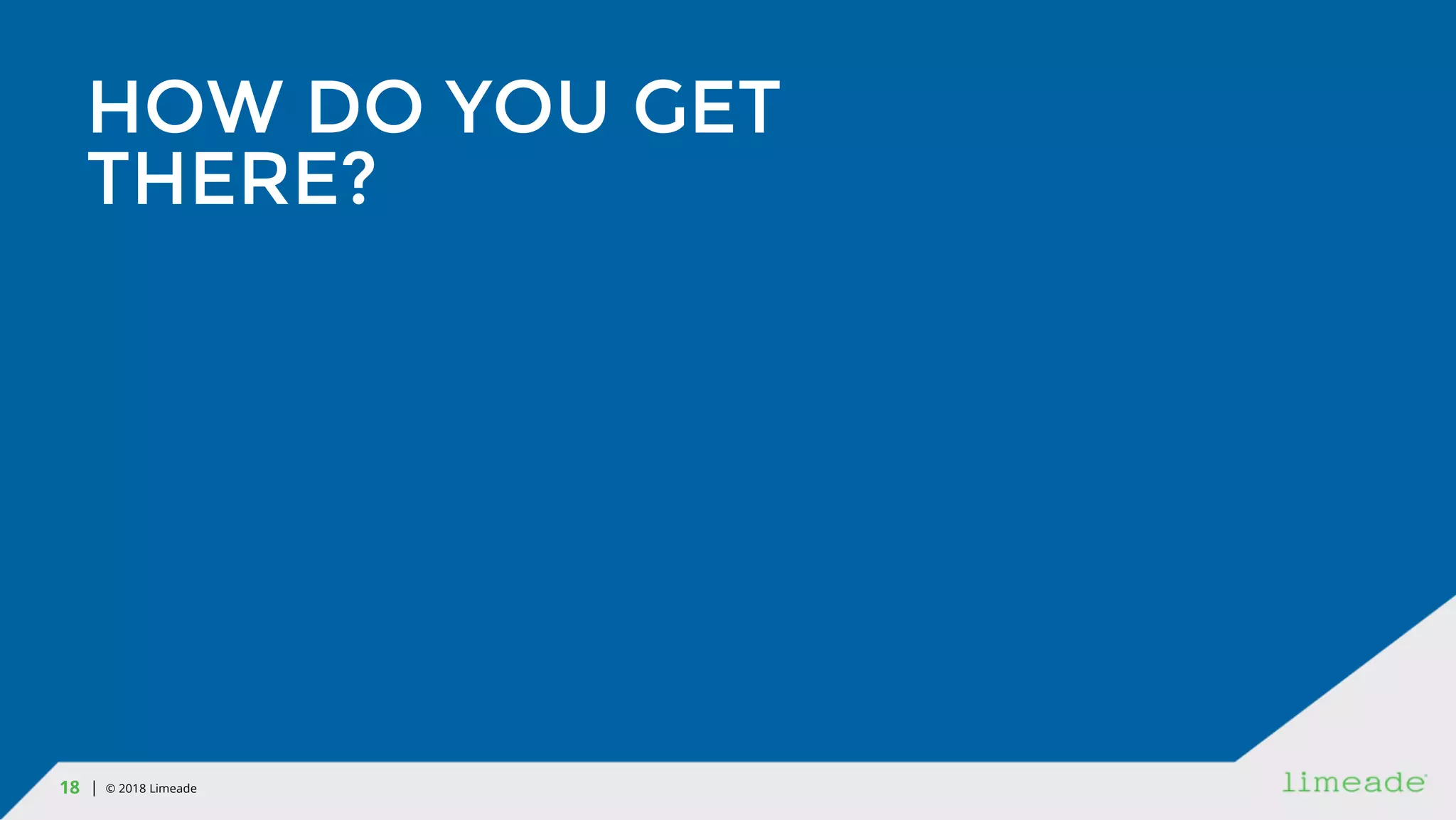 | © 2018 Limeade18
HOW DO YOU GET
THERE?
 