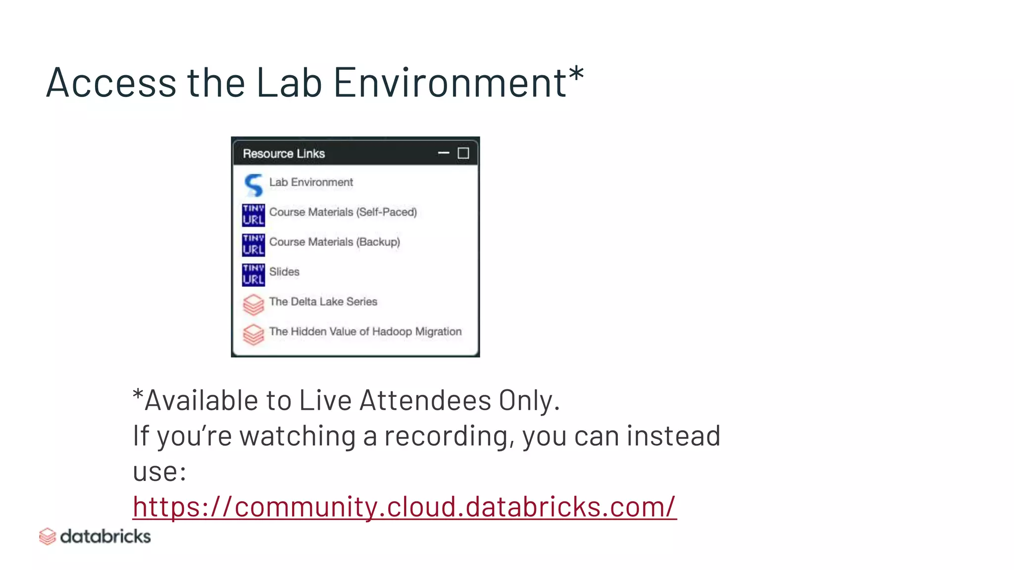 Access the Lab Environment*
*Available to Live Attendees Only.
If you’re watching a recording, you can instead
use:
https://community.cloud.databricks.com/
 