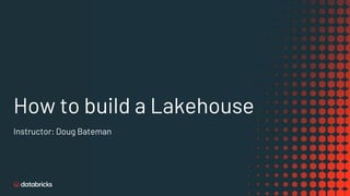 How to build a Lakehouse
Instructor: Doug Bateman
 